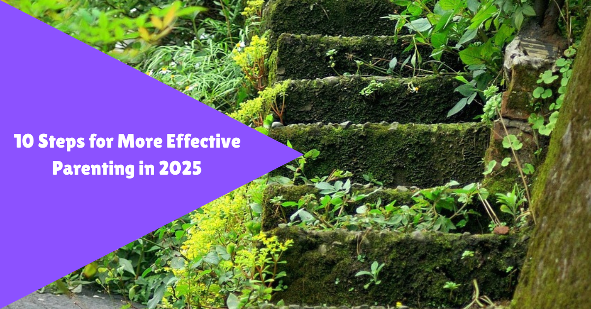 10 steps for more effective parenting in 2025