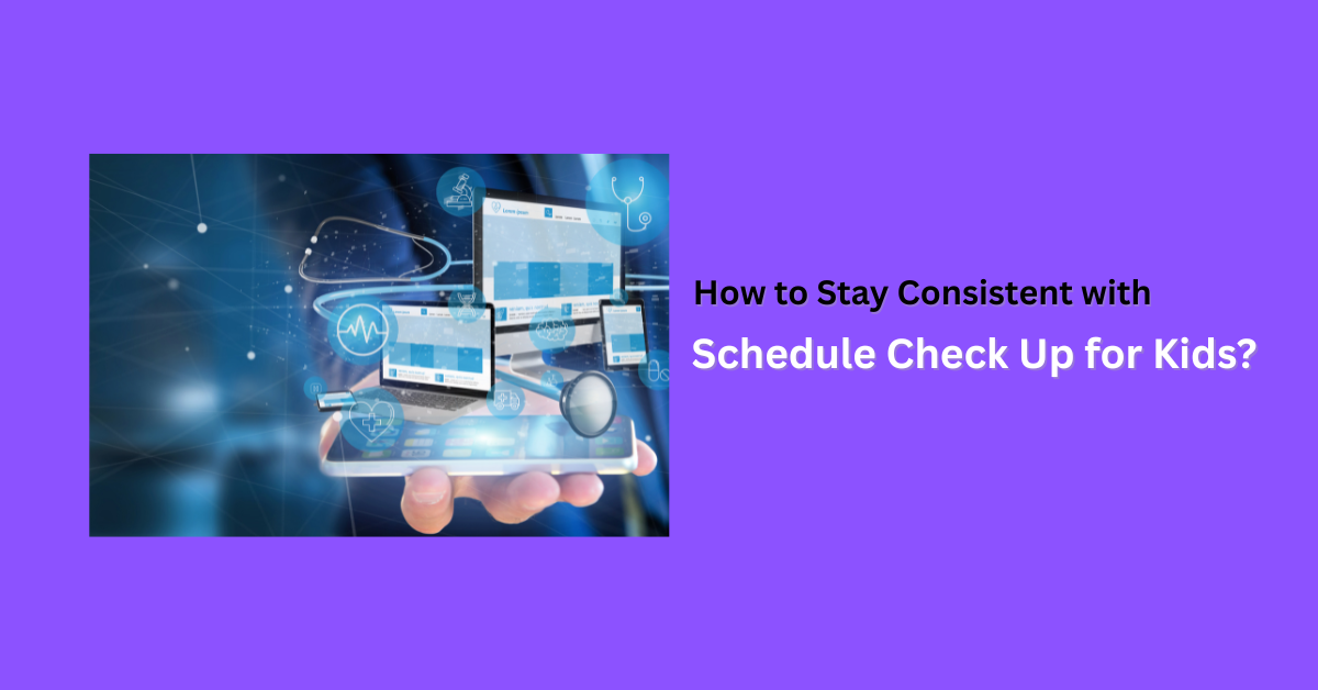 How to Stay Consistent with Schedule Check Up for Kids?